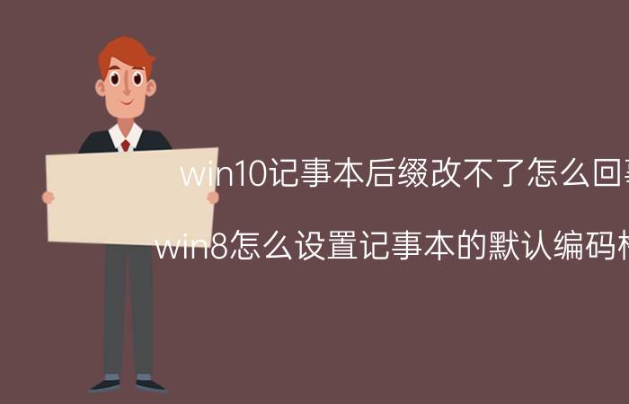 win10记事本后缀改不了怎么回事 win8怎么设置记事本的默认编码格式？